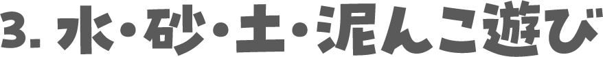 3．水・砂・土・泥んこ遊び