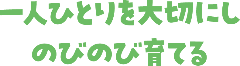 一人ひとりを大切にしのびのび育てる